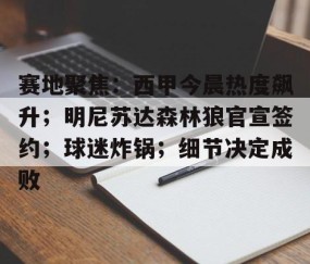 开云体育下载-关于赛地聚焦：西甲今晨热度飙升；明尼苏达森林狼官宣签约；球迷炸锅；细节决定成败的信息