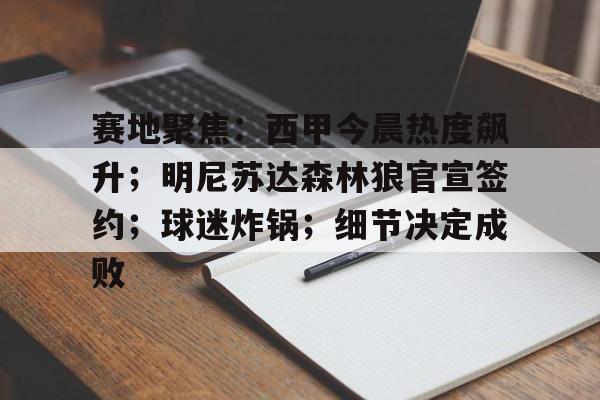 关于赛地聚焦：西甲今晨热度飙升；明尼苏达森林狼官宣签约；球迷炸锅；细节决定成败的信息